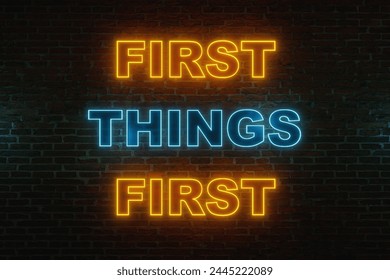 First things first. Brick wall at night with the text "first things first" in orange and blue neon letters. Important, in order, strategy, priorety.  3D illustration 