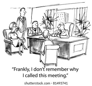 "Frankly, I do not remember why I called this meeting."
