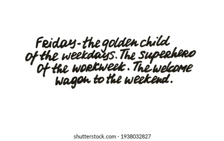 Friday - The Golden Child Of The Weekdays. The Superhero Of The Workweek. The Welcome Wagon To The Weekend! Handwritten Message On A White Background.