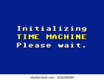 A funny 8-bit style text message: initializing time machine, please wait. For the nostalgic ones (1980s vibes). Colorful illustration.
