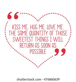 Funny Love Quote. Kiss Me. Hug Me. Love Me. The Same Quantity Of Those Sweetest Things I Will Return As Soon As Possible. Simple Trendy Design.