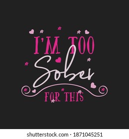 Funny Sarcastic Valentines Day Typography Logo Emblem. I'm Too Sober For This Quote. Holiday Print For T-shirt, Poster, Card And Sticker. Stock Design