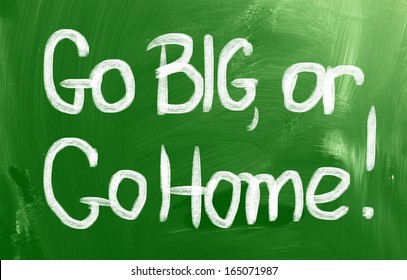 Go Big, Or Go Home Concept