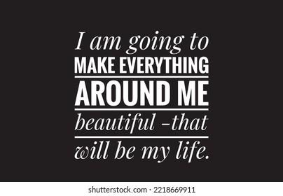 I am going to make everything around me beautiful that will be my life text design illustrations on black background 