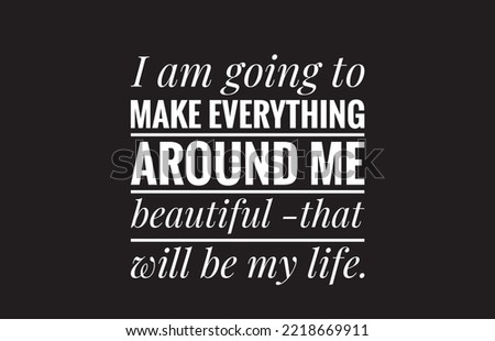 I am going to make everything around me beautiful that will be my life text design illustrations on black background 