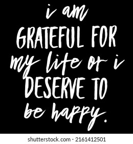 I Am Grateful For My Life Or I Deserve To Be Happy.