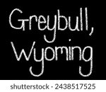 Greybull, Wyoming - chalkboard sign design. A white chalk looking handwritten font with a black background. Handwritten in white chalk. Textured white chalk with a black background. 