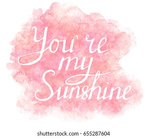 Hand painted lettering You Are My Sunshine the watercolor texture background
