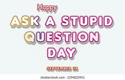 Happy Ask a Stupid Question Day, September 28. Calendar of September Text Effect, Vector design - Powered by Shutterstock - Get 15% off with code: PIKWIZARD15