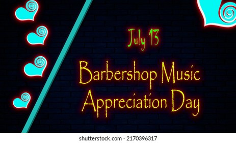 Happy Barbershop Music Appreciation Day, July 13. Calendar Of July Month On Workplace Neon Text Effect, Empty Space For Text