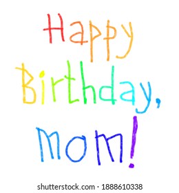 Happy Birthday Mom  Hand written by kid  pencils  rainbow bright colors  Baby drawing greeting card  postcard  Lettering freehand  children illustration 