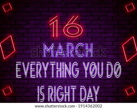 Happy Everything You Do is Right Day March 16. Calendar on workplace Neon Text Effect on bricks Background, Empty space for text, Copy space right