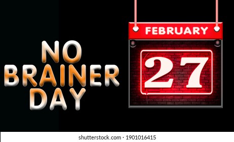 Happy No Brainer Day February 27. Calendar on workplace Neon Text Effect on black Background, Empty space for text, Copy space right