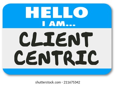 Hello I Am Client Centric Words On A Name Tag Sticker Showing You Are A Business Solution Provider Dedicated To Meeting Customer Needs First