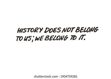 History Does Not Belong To Us; We Belong To It! Handwritten Message On A White Background.