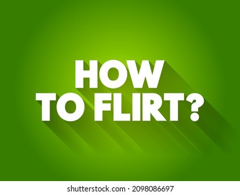 How to flirt? - asking for advice or techniques on expressing romantic or playful interest in someone in a subtle, suggestive, or charming way, text concept background