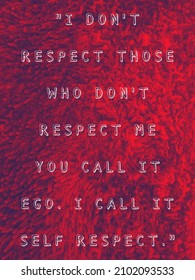"I DON'T RESPECT THOSE WHO DON'T RESPECT ME YOU CALL IT EGO. I CALL IT SELF RESPECT."
text on red background