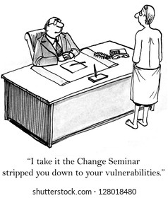 "I take it the Change Seminar has stripped you down to your vulnerabilities."