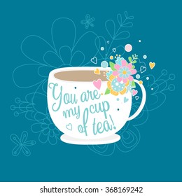 Illustration of a cute tea cup with flowers. You are my cup of tea. Valentines day greeting card