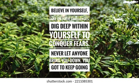 Inspirational Motivation Quote In Nature Background. Believe In Yourself Take On Your Challenges Dig Deep Within Yourself To Conquer Fears. Never Let Anyone Bring You Down. You Got To Keep Going