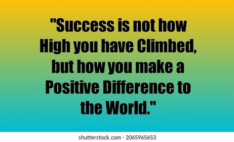 Inspirational and motivational Life Quote- Success is not high you have climbed, but how you make a positive difference to the World. - Powered by Shutterstock