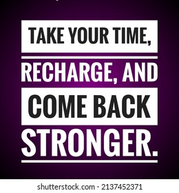 Inspirational And Motivational Life Quote- Take Your Time, Recharge, And Come Back Stronger.