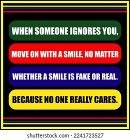 Inspirational and motivational life quote- When someone ignores you, move on with a smile, no matter whether a smile is fake or real. Because no one really cares - best motivational life quote - Powered by Shutterstock