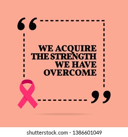 Inspirational motivational quote. We acquire the strength we have overcome. With pink ribbon, breast cancer awareness symbol - Powered by Shutterstock