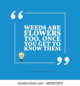 Inspirational Motivational Quote. Weeds Are Flowers Too, Once You Get To Know Them. Simple Trendy Design.