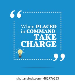 Inspirational Motivational Quote. When Placed In Command, Take Charge. Simple Trendy Design.