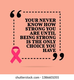 Inspirational motivational quote. You never know how strong you are until being strong is the only choice you have. With pink ribbon, breast cancer awareness symbol - Powered by Shutterstock