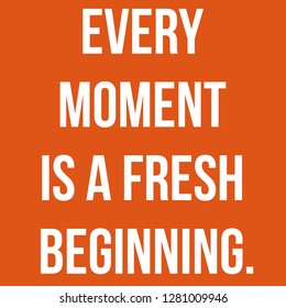 Inspirational Quote. Every Moment Is A Fresh Beginning