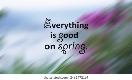 Inspirational quote - Everything is good on spring. On abstract art background with blur digital motion effect of green grass and pink flowers. - Powered by Shutterstock