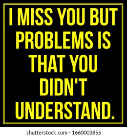 Inspirational Quote. I Miss You But Problems Is That You Did Not Understand.