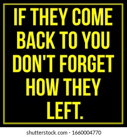 Inspirational Quote. If They Come Back To You Don't Forget How They Left .