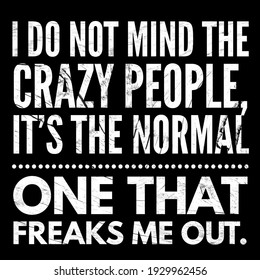 Inspirational Quotes, Positive Quotes, I Do Not Mind The Crazy People, It's The Normal One That Freaks Me Out. Success Quotes. 