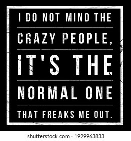 Inspirational Quotes, Wisdom Quotes, I Do Not Mind The Crazy People, It's The Normal One That Freaks Me Out. Positive Quotes. 