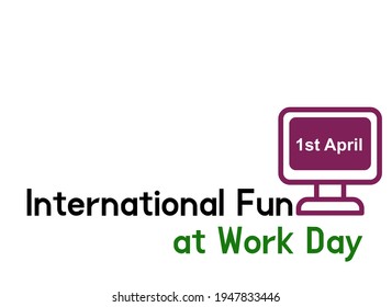 International Fun At Work Day. 1 April We Love Celebrating April Holidays.