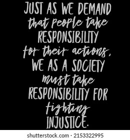 Just As We Demand That People Take Responsibility For Their Actions, We As A Society Must Take Responsibility For Fighting Injustice.