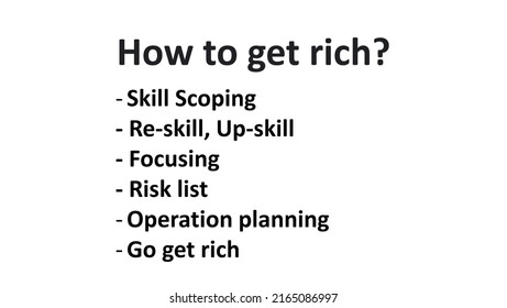 A key concept of How to get rich? is Skill Scoping, Re-skill and Up-skill, Focusing, Risk list, Operation planning
and Go get rich.
