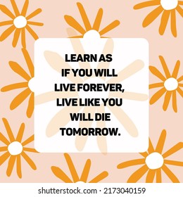 Learn As If You Will Live Forever Live Like You Will Die Tomorrow