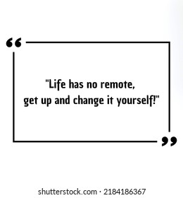 Life Has No Remote, Get Up And Change It Yourself