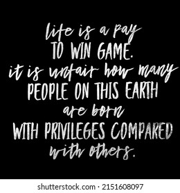 life is a pay to win game. it is unfair how many people on this earth are born with privileges compared with others.
