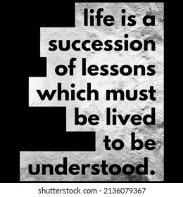 life is a succession of lessons which must be lived to be understood.