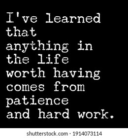 Lifestyle Quotes, Deep Meaning Quotes, I've Learned That Anything In The Life Worth Having Comes From Patience And Hard Work. Motivational Quotes.