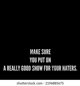 Make Sure You Put On A Really Good Show For Your Haters.