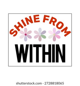 Minimal and uplifting typography design featuring the phrase “Shine From Within” with soft pastel floral elements. A motivational and positive quote suitable for t-shirts, wall art, posters, stickers, notebooks, and print-on-demand products. Ideal for self-love, mindfulness, inner strength, and positive lifestyle themes.