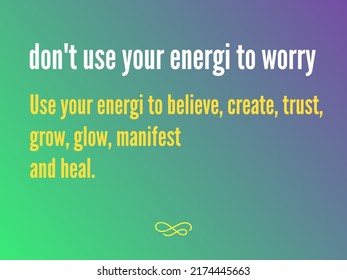 Motivation For Life And Happiness. Calligraphy Style Inspirational Quotes. Don't Use Your Energi To Worry. Use Your Energi To Believe, Create, Trust, Grow, Glow, Manifest And Heal.