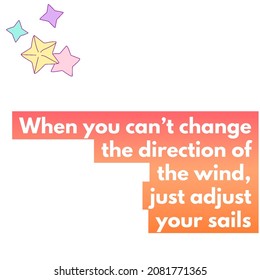 Motivation. When You Can’t Change The Direction Of The Wind Just Adjust Your Sails. 