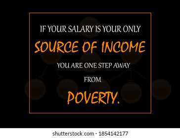 Motivational And Inspirational Quotes - If Your Salary Is Your Only Source Of Income You're One Step Away From Poverty, Income And Poverty Quote Concept Isolated